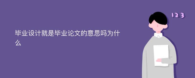 毕业设计就是毕业论文的意思吗为什么