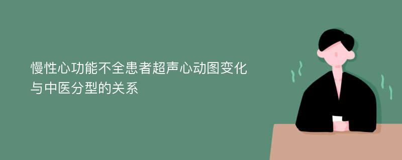 慢性心功能不全患者超声心动图变化与中医分型的关系