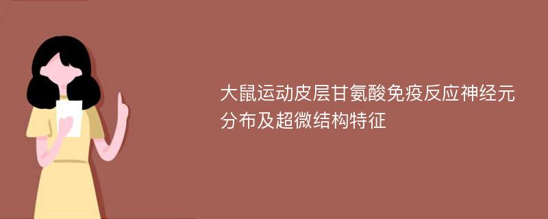 大鼠运动皮层甘氨酸免疫反应神经元分布及超微结构特征