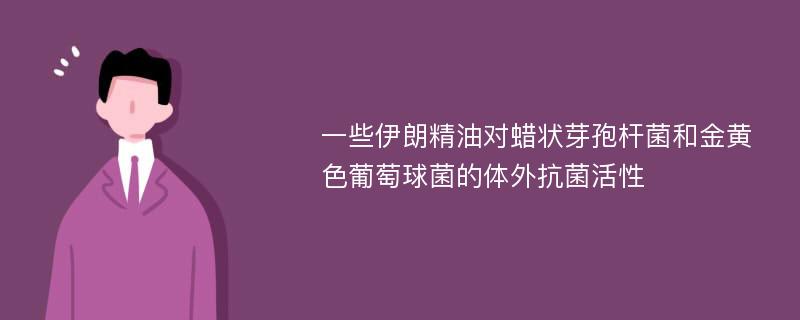 一些伊朗精油对蜡状芽孢杆菌和金黄色葡萄球菌的体外抗菌活性