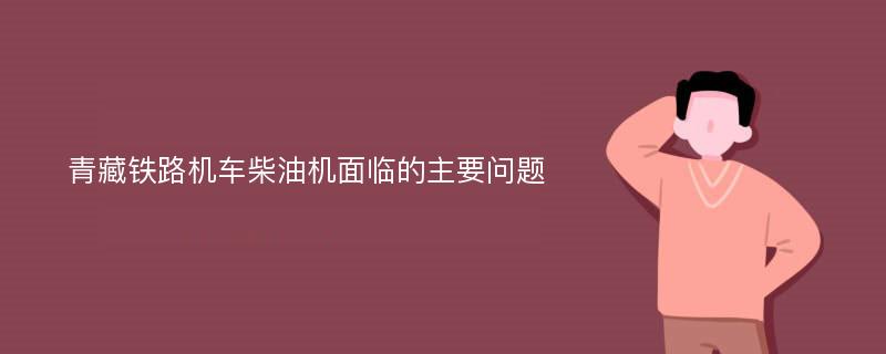 青藏铁路机车柴油机面临的主要问题