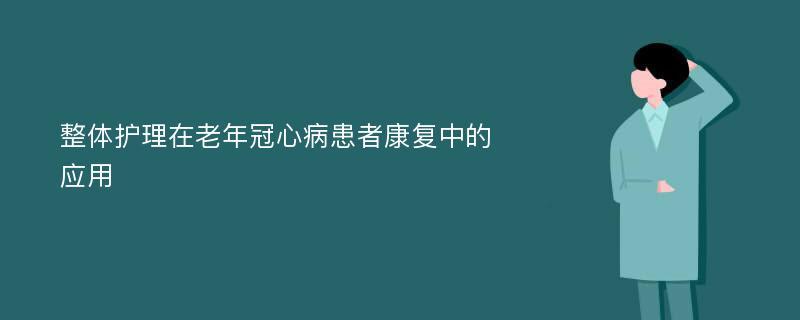 整体护理在老年冠心病患者康复中的应用