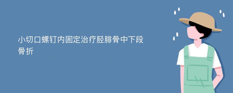 小切口螺钉内固定治疗胫腓骨中下段骨折