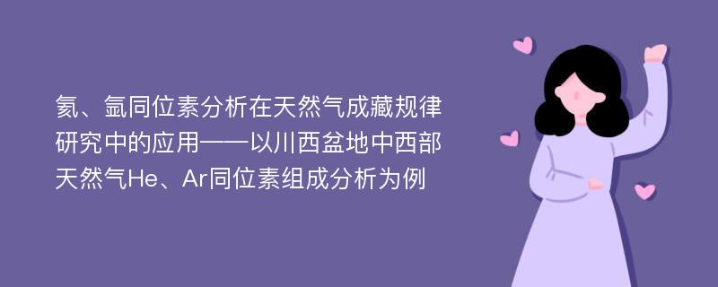 氦、氩同位素分析在天然气成藏规律研究中的应用——以川西盆地中西部天然气He、Ar同位素组成分析为例