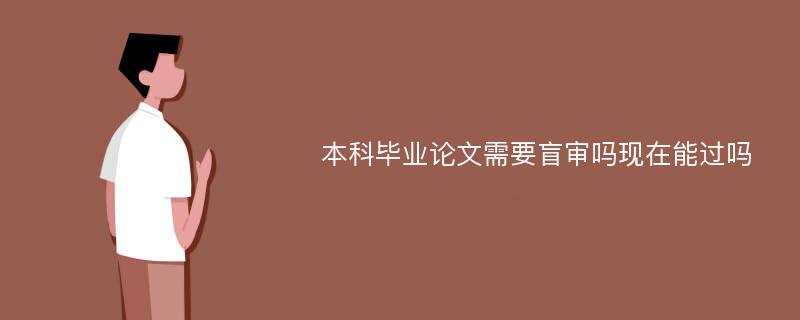 本科毕业论文需要盲审吗现在能过吗