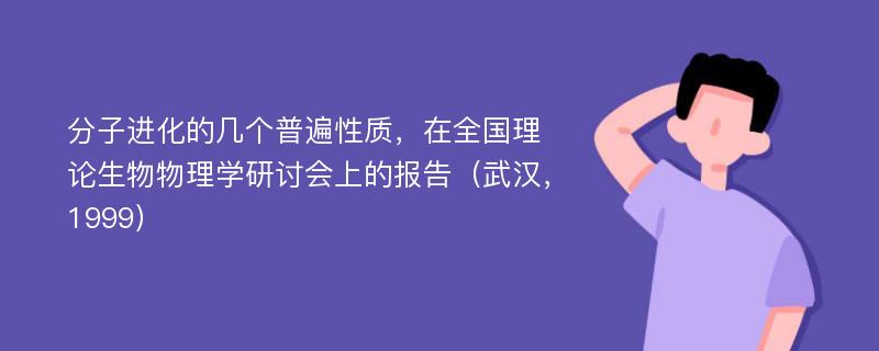 分子进化的几个普遍性质，在全国理论生物物理学研讨会上的报告（武汉，1999）