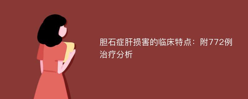 胆石症肝损害的临床特点：附772例治疗分析