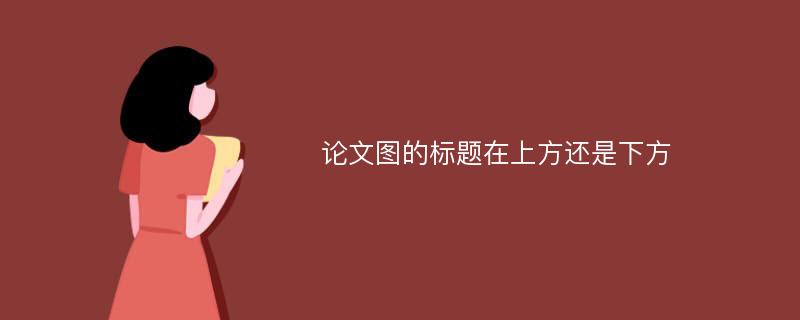 论文图的标题在上方还是下方