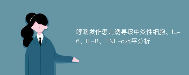 哮喘发作患儿诱导痰中炎性细胞、IL-6、IL-8、TNF-α水平分析