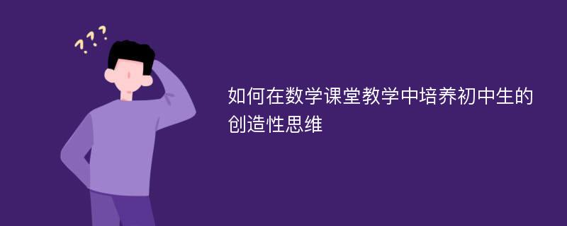 如何在数学课堂教学中培养初中生的创造性思维